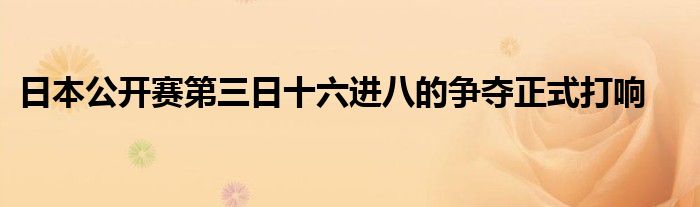 日本公開(kāi)賽第三日十六進(jìn)八的爭(zhēng)奪正式打響