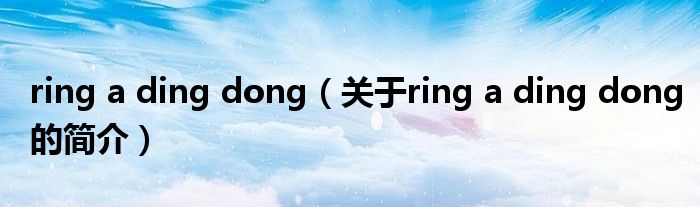 ring a ding dong（關(guān)于ring a ding dong的簡(jiǎn)介）