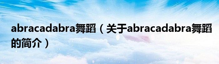 abracadabra舞蹈（關(guān)于abracadabra舞蹈的簡介）