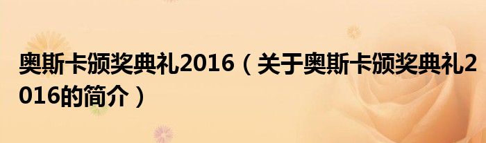 奧斯卡頒獎(jiǎng)典禮2016（關(guān)于奧斯卡頒獎(jiǎng)典禮2016的簡介）