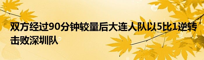 雙方經(jīng)過90分鐘較量后大連人隊(duì)以5比1逆轉(zhuǎn)擊敗深圳隊(duì)