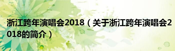 浙江跨年演唱會(huì)2018（關(guān)于浙江跨年演唱會(huì)2018的簡(jiǎn)介）