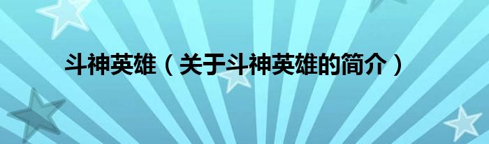 斗神英雄（關(guān)于斗神英雄的簡(jiǎn)介）