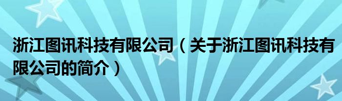 浙江圖訊科技有限公司（關(guān)于浙江圖訊科技有限公司的簡(jiǎn)介）