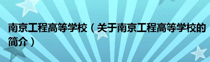 南京工程高等學(xué)校（關(guān)于南京工程高等學(xué)校的簡介）