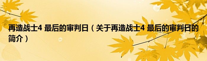 再造戰(zhàn)士4 最后的審判日（關(guān)于再造戰(zhàn)士4 最后的審判日的簡介）