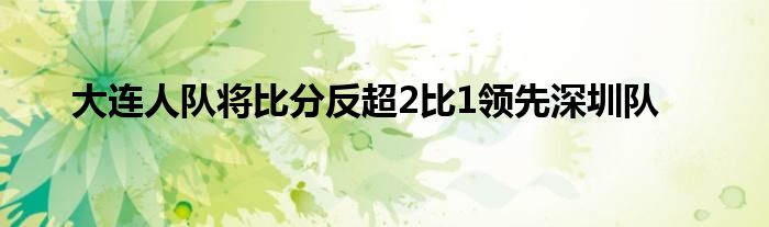 大連人隊將比分反超2比1領先深圳隊