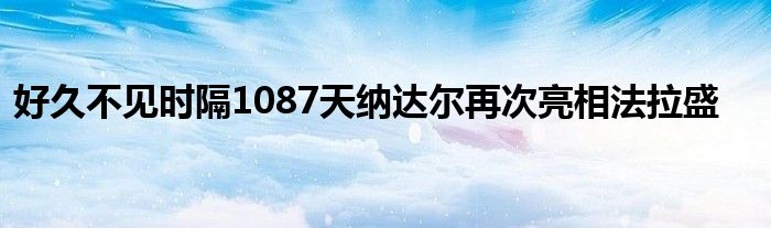 好久不見時(shí)隔1087天納達(dá)爾再次亮相法拉盛