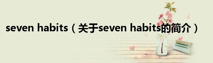 seven habits（關(guān)于seven habits的簡介）