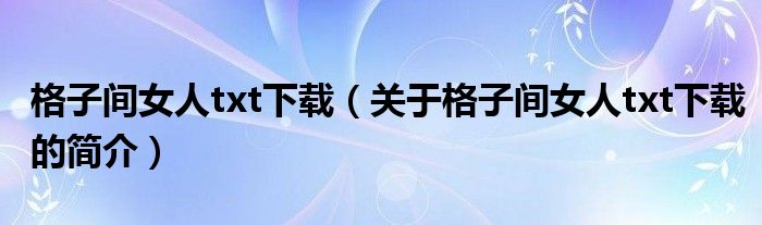 格子間女人txt下載（關于格子間女人txt下載的簡介）