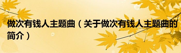 做次有錢(qián)人主題曲（關(guān)于做次有錢(qián)人主題曲的簡(jiǎn)介）