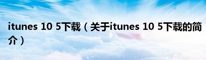 itunes 10 5下載（關于itunes 10 5下載的簡介）