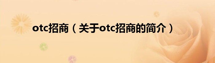 otc招商（關(guān)于otc招商的簡介）