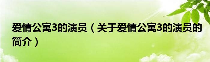 愛情公寓3的演員（關(guān)于愛情公寓3的演員的簡(jiǎn)介）