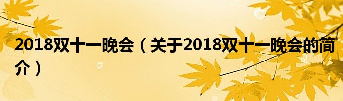 2018雙十一晚會(huì)（關(guān)于2018雙十一晚會(huì)的簡(jiǎn)介）