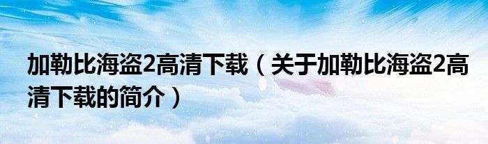 加勒比海盜2高清下載（關(guān)于加勒比海盜2高清下載的簡介）