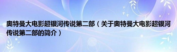 奧特曼大電影超銀河傳說第二部（關(guān)于奧特曼大電影超銀河傳說第二部的簡介）