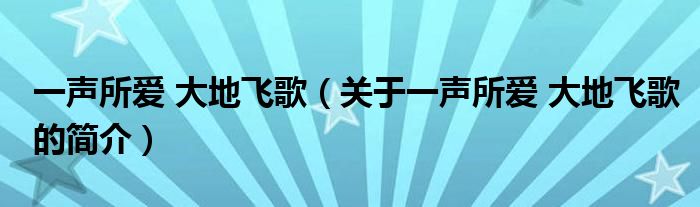 一聲所愛(ài) 大地飛歌（關(guān)于一聲所愛(ài) 大地飛歌的簡(jiǎn)介）