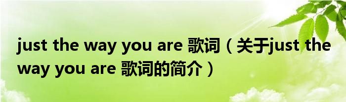 just the way you are 歌詞（關(guān)于just the way you are 歌詞的簡(jiǎn)介）