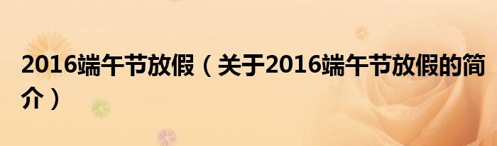 2016端午節(jié)放假（關于2016端午節(jié)放假的簡介）