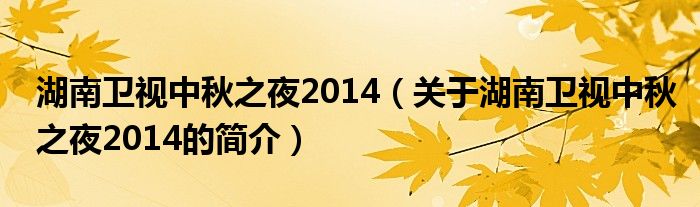 湖南衛(wèi)視中秋之夜2014（關于湖南衛(wèi)視中秋之夜2014的簡介）