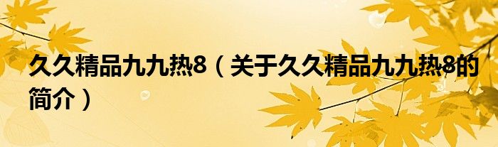 久久精品九九熱8（關(guān)于久久精品九九熱8的簡(jiǎn)介）