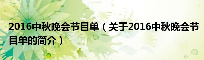 2016中秋晚會節(jié)目單（關(guān)于2016中秋晚會節(jié)目單的簡介）