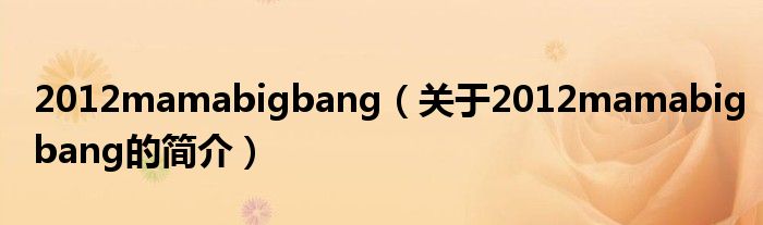 2012mamabigbang（關(guān)于2012mamabigbang的簡(jiǎn)介）