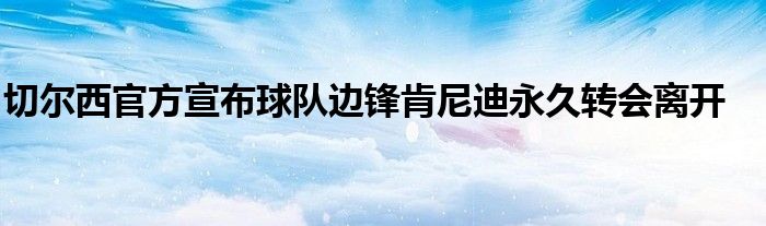 切爾西官方宣布球隊邊鋒肯尼迪永久轉(zhuǎn)會離開