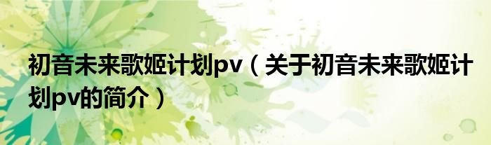 初音未來歌姬計(jì)劃pv（關(guān)于初音未來歌姬計(jì)劃pv的簡介）