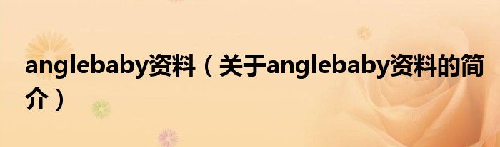 anglebaby資料（關(guān)于anglebaby資料的簡(jiǎn)介）