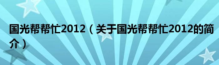 國光幫幫忙2012（關于國光幫幫忙2012的簡介）