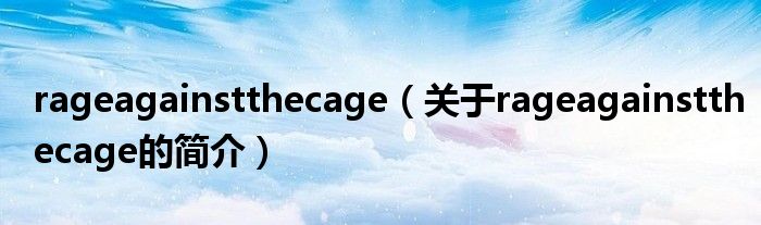 rageagainstthecage（關(guān)于rageagainstthecage的簡介）