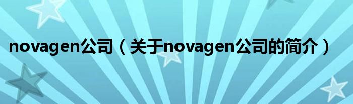 novagen公司（關(guān)于novagen公司的簡(jiǎn)介）