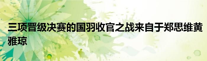 三項(xiàng)晉級(jí)決賽的國(guó)羽收官之戰(zhàn)來自于鄭思維黃雅瓊