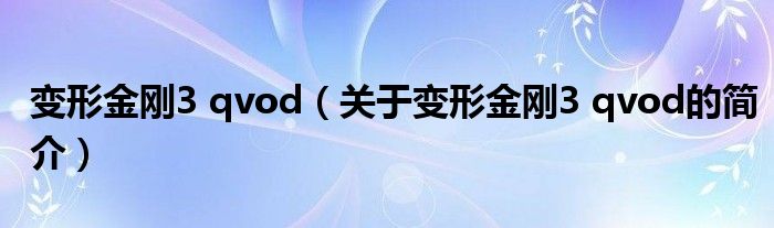 變形金剛3 qvod（關于變形金剛3 qvod的簡介）