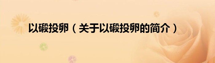 以碫投卵（關(guān)于以碫投卵的簡(jiǎn)介）