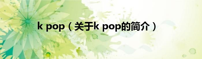 k pop（關(guān)于k pop的簡(jiǎn)介）