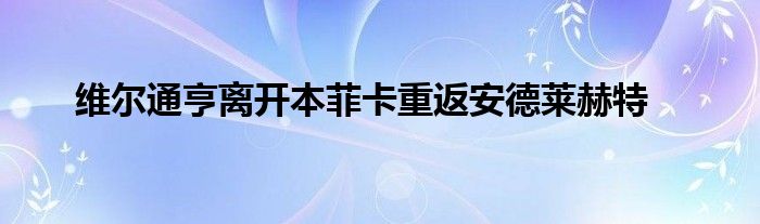 維爾通亨離開(kāi)本菲卡重返安德萊赫特