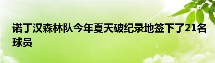 諾丁漢森林隊今年夏天破紀錄地簽下了21名球員