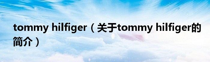 tommy hilfiger（關于tommy hilfiger的簡介）