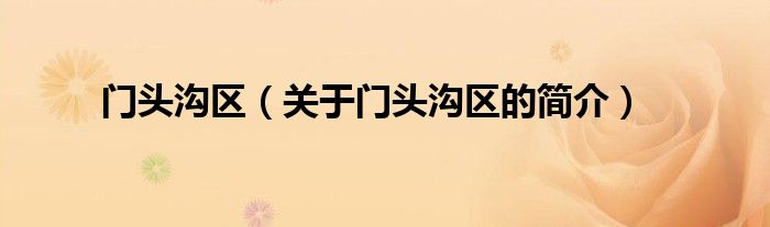 門(mén)頭溝區(qū)（關(guān)于門(mén)頭溝區(qū)的簡(jiǎn)介）