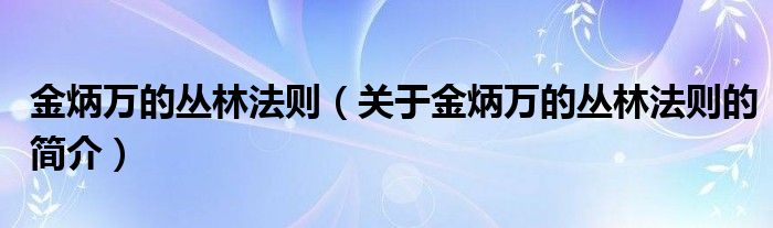 金炳萬(wàn)的叢林法則（關(guān)于金炳萬(wàn)的叢林法則的簡(jiǎn)介）