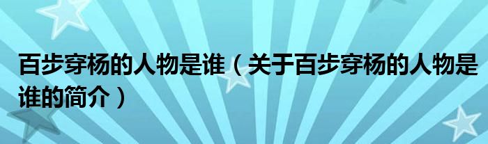 百步穿楊的人物是誰(shuí)（關(guān)于百步穿楊的人物是誰(shuí)的簡(jiǎn)介）