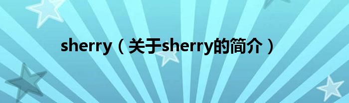 sherry（關(guān)于sherry的簡(jiǎn)介）