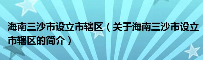 海南三沙市設立市轄區(qū)（關于海南三沙市設立市轄區(qū)的簡介）