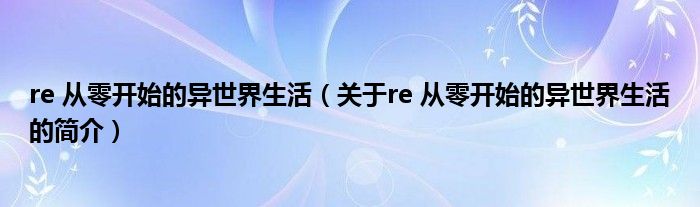 re 從零開始的異世界生活（關于re 從零開始的異世界生活的簡介）