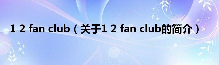 1 2 fan club（關(guān)于1 2 fan club的簡(jiǎn)介）