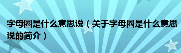 字母圈是什么意思說（關(guān)于字母圈是什么意思說的簡(jiǎn)介）