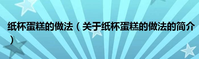 紙杯蛋糕的做法（關(guān)于紙杯蛋糕的做法的簡(jiǎn)介）